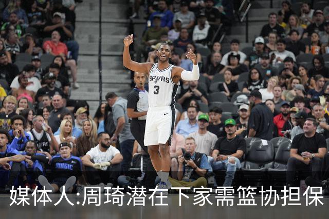 媒体人:周琦潜在下家需篮协担保 篮协不敢担保